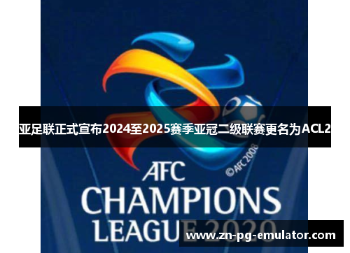亚足联正式宣布2024至2025赛季亚冠二级联赛更名为ACL2