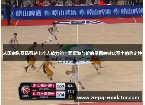 从国家队赛场看萨卡个人能力的全面爆发与价值呈现关键比赛中的稳定性