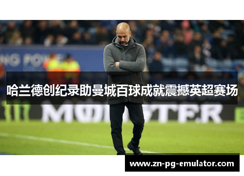 哈兰德创纪录助曼城百球成就震撼英超赛场