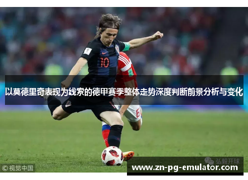 以莫德里奇表现为线索的德甲赛季整体走势深度判断前景分析与变化
