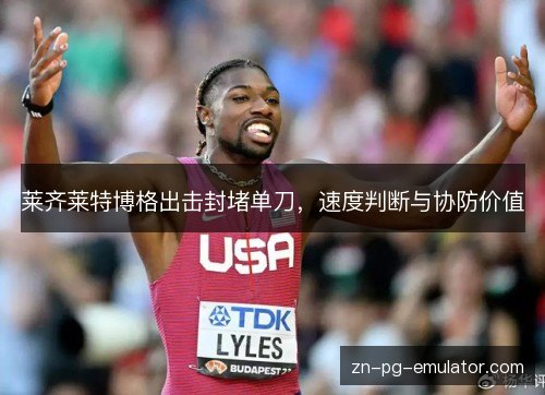 莱齐莱特博格出击封堵单刀,速度判断与协防价值 莱齐莱特博格出击封堵单刀,速度判断与协防价值