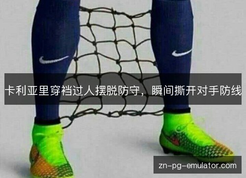 卡利亚里穿裆过人摆脱防守,瞬间撕开对手防线 卡利亚里穿裆过人摆脱防守,瞬间撕开对手防线